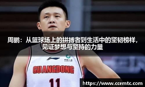 周鹏：从篮球场上的拼搏者到生活中的坚韧榜样，见证梦想与坚持的力量