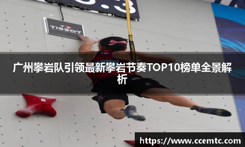 广州攀岩队引领最新攀岩节奏TOP10榜单全景解析
